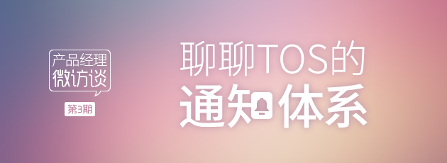 【产品经理微访谈】第3期 聊聊TOS的通知系统