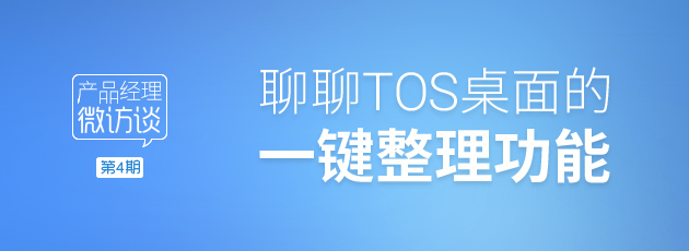 【产品经理微访谈】 第4期 聊聊TOS桌面的一键整理功能
